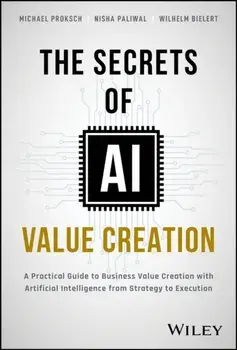 The Secrets of AI Value Creation. A Practical Guide to Business Value Creation with Artificial Intelligence from Strategy to Execution, Hardback/Wilhelm Bielert