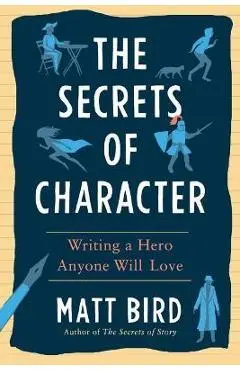 The Secrets of Character: Writing a Hero Anyone Will Love - Matt Bird