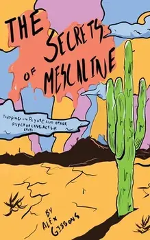 The Secrets Of Mescaline - Tripping On Peyote And Other Psychoactive Cacti, Paperback/Alex Gibbons