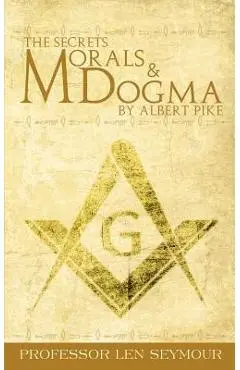 The Secrets of Morals and Dogma by Albert Pike - Len Seymour