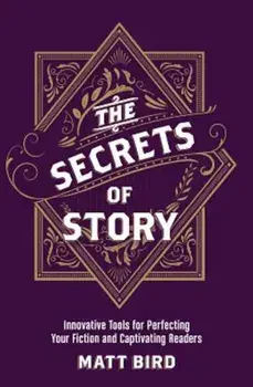 The Secrets of Story: Innovative Tools for Perfecting Your Fiction and Captivating Readers, Paperback/Matt Bird
