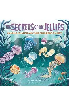 The Secrets of the Jellies: Amazing Jellyfish and Their Surprising Talents - Karen Jameson