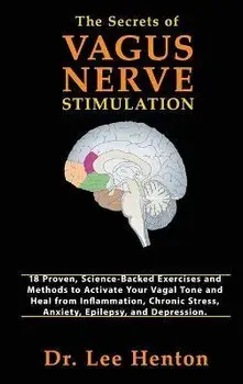 The Secrets of Vagus Nerve Stimulation: 18 Proven, Science-Backed Exercises and Methods to Activate Your Vagal Tone and Heal from Inflammation, Chroni, Hardcover/Lee Henton
