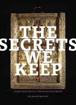 The Secrets We Keep. Hidden Histories of the Byzantine Empire, Paperback/Roland Betancourt
