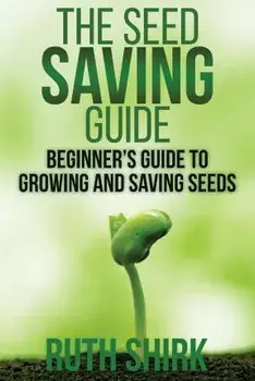 The Seed Saving Guide: Beginner's Guide to Growing and Saving Seeds, Paperback/Ruth Shirk