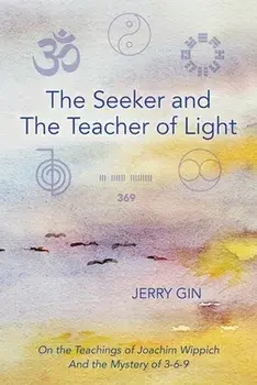 The Seeker and The Teacher of Light: On the Teachings of Joachim Wippich and the Mystery of 3-6-9, Paperback/Jerry Gin