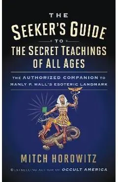 The Seeker's Guide to The Secret Teachings of All Ages: The Authorized Companion to Manly P. Hall's Esoteric Landmark - Mitch Horowitz