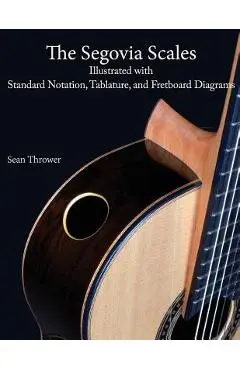 The Segovia Scales: Illustrated with Standard Notation, Tablature, and Fretboard Diagrams - Sean Thrower
