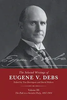 The Selected Works of Eugene V. Debs Vol. III: The Path to a Socialist Party, 1897-1904, Paperback/Tim Davenport