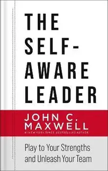The Self-Aware Leader: Play to Your Strengths, Unleash Your Team, Hardcover/John C. Maxwell