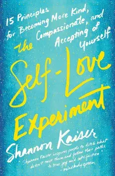 The Self-Love Experiment: Fifteen Principles for Becoming More Kind, Compassionate, and Accepting of Yourself, Paperback/Shannon Kaiser