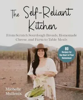The Self-Reliant Kitchen. From-Scratch Sourdough Breads, Homemade Cheese, and Farm-to-Table Meals, Hardback/Michelle Mullennix