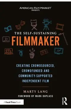 The Self-Sustaining Filmmaker: Creating Crowdsourced, Crowdfunded & Community-Supported Independent Film - Marty Lang