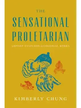 The Sensational Proletarian. Leftist Cultures in Colonial Korea, New ed, Hardback/Kimberly Chung