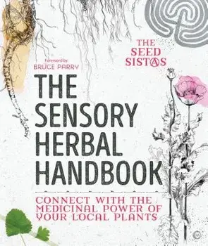 The Sensory Herbal Handbook: Connect with the Medicinal Power of Your Local Plants, Paperback/Fiona Heckels