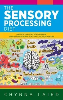 The Sensory Processing Diet: One Mom's Path of Creating Brain, Body and Nutritional Health for Children with SPD/Chynna Laird