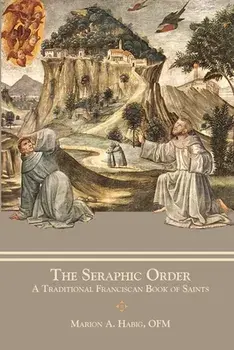 The Seraphic Order: A Traditional Franciscan Book of Saints, Paperback/Marion A. Habig
