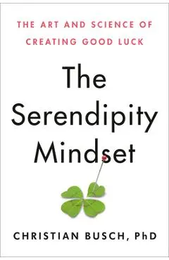 The Serendipity Mindset: The Art and Science of Creating Good Luck - Christian Busch
