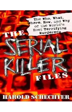 The Serial Killer Files: The Who, What, Where, How, and Why of the World's Most Terrifying Murderers - Harold Schechter