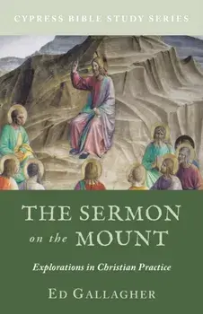 The Sermon on the Mount: Explorations in Christian Practice, Paperback/Ed Gallagher