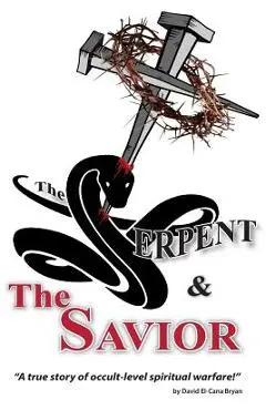 The Serpent and the Savior: A True Story of Occult-Level Spiritual Warfare - David El Bryan