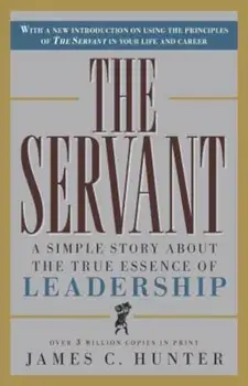 The Servant: A Simple Story about the True Essence of Leadership, Hardcover/James C. Hunter