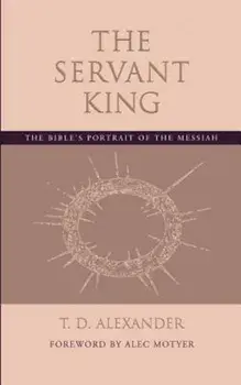 The Servant King: The Bible's Portrait of the Messiah, Paperback/T. D. Alexander