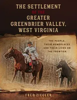 The Settlement of the Greater Greenbrier Valley, West Virginia: The People, Their Homeplaces and Their Lives on the Frontier, Paperback/Fred Ziegler