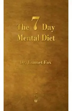 The Seven Day Mental Diet: How to Change Your Life in a Week - Emmet Fox