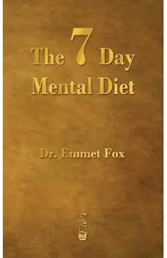 The Seven Day Mental Diet: How to Change Your Life in a Week - Emmet Fox