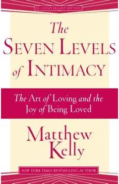 The Seven Levels of Intimacy: The Art of Loving and the Joy of Being Loved - Matthew Kelly