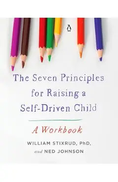 The Seven Principles for Raising a Self-Driven Child: A Workbook - William Stixrud