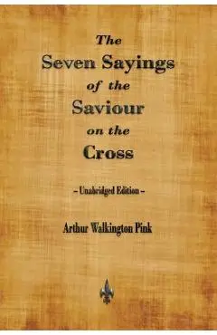 The Seven Sayings of the Saviour on the Cross - Arthur Walkington Pink
