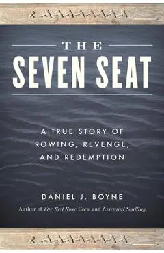 The Seven Seat: A True Story of Rowing, Revenge, and Redemption - Daniel J. Boyne