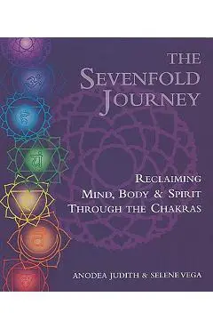 The Sevenfold Journey: Reclaiming Mind, Body and Spirit Through the Chakras - Anodea Judith
