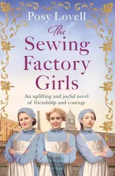 The Sewing Factory Girls. An uplifting and emotional tale of courage and friendship based on real events, Paperback/Posy Lovell
