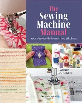 The Sewing Machine Manual. Your Easy Guide to Machine Stitching, Paperback/Wendy Gardiner