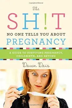The Sh!t No One Tells You about Pregnancy: A Guide to Surviving Pregnancy, Childbirth, and Beyond, Paperback/Dawn Dais