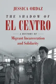 The Shadow of El Centro: A History of Migrant Incarceration and Solidarity, Paperback/Jessica Ordaz