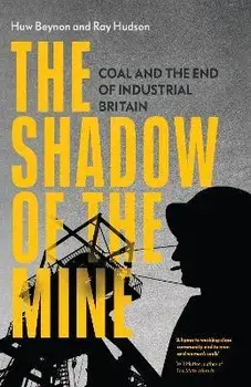 The Shadow of the Mine: Coal and the End of Industrial Britain, Hardcover/Ray Hudson