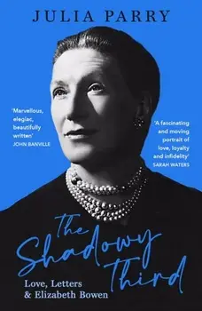 The Shadowy Third: Love, Letters, and Elizabeth Bowen - 'Beautifully written and fascinating' John Banville, Paperback/Julia Parry
