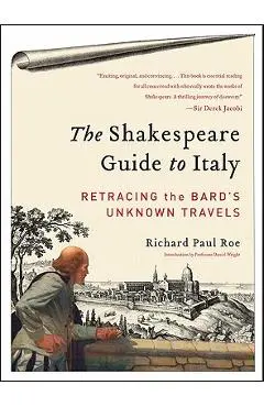 The Shakespeare Guide to Italy: Retracing the Bard's Unknown Travels - Richard Paul Roe