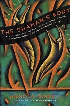 The Shaman's Body: A New Shamanism for Transforming Health, Relationships, and the Community, Paperback/Arnold Mindell