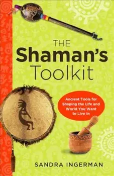 The Shaman's Toolkit: Ancient Tools for Shaping the Life and World You Want to Live in, Paperback/Sandra Ingerman