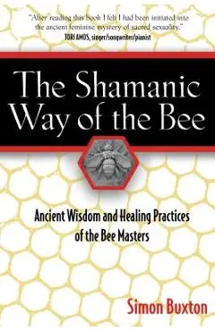 The Shamanic Way of the Bee: Ancient Wisdom and Healing Practices of the Bee Masters - Simon Buxton