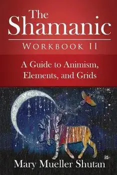 The Shamanic Workbook II: A Guide to Animism, Elements, and Grids, Paperback/Mary Mueller Shutan