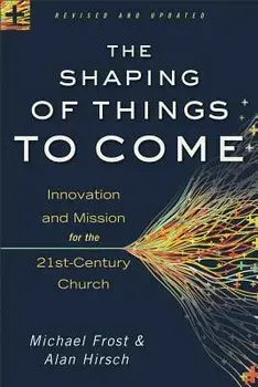 The Shaping of Things to Come: Innovation and Mission for the 21st-Century Church, Paperback/Alan Hirsch