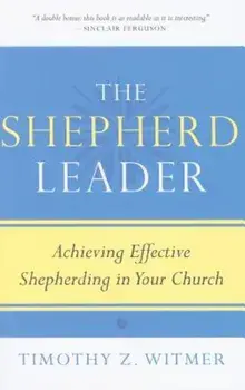 The Shepherd Leader: Achieving Effective Shepherding in Your Church, Paperback/Timothy Z. Witmer