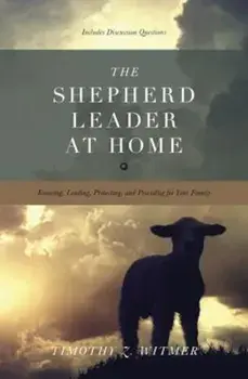 The Shepherd Leader at Home: Knowing, Leading, Protecting, and Providing for Your Family, Paperback/Timothy Z. Witmer