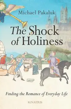 The Shock of Holiness: The Romance of Everyday Life - Michael Pakaluk